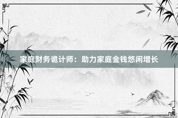 家庭财务诡计师：助力家庭金钱悠闲增长