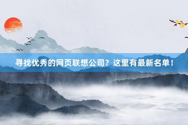 寻找优秀的网页联想公司？这里有最新名单！